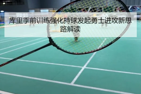 库里季前训练强化持球发起勇士进攻新思路解读