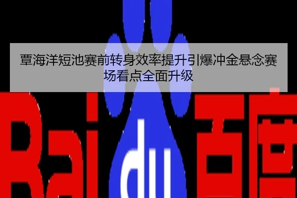 覃海洋短池赛前转身效率提升引爆冲金悬念赛场看点全面升级