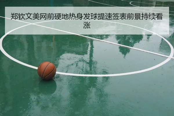 郑钦文美网前硬地热身发球提速签表前景持续看涨