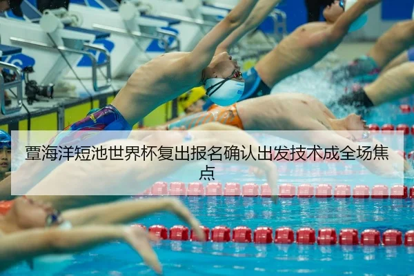 覃海洋短池世界杯复出报名确认出发技术成全场焦点