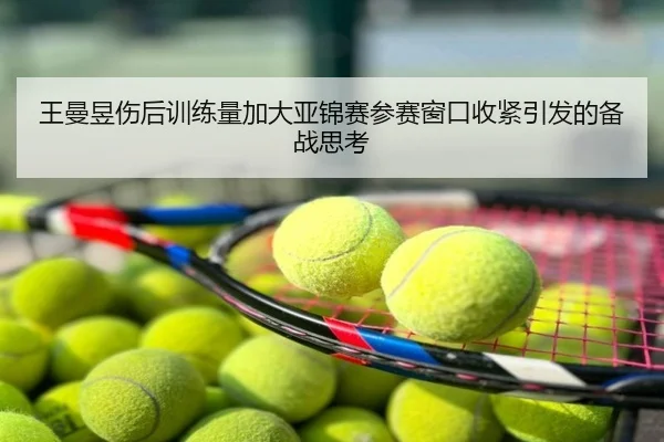 王曼昱伤后训练量加大亚锦赛参赛窗口收紧引发的备战思考